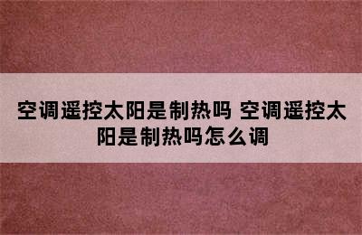 空调遥控太阳是制热吗 空调遥控太阳是制热吗怎么调